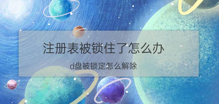 注册表被锁住了怎么办 d盘被锁定怎么解除？